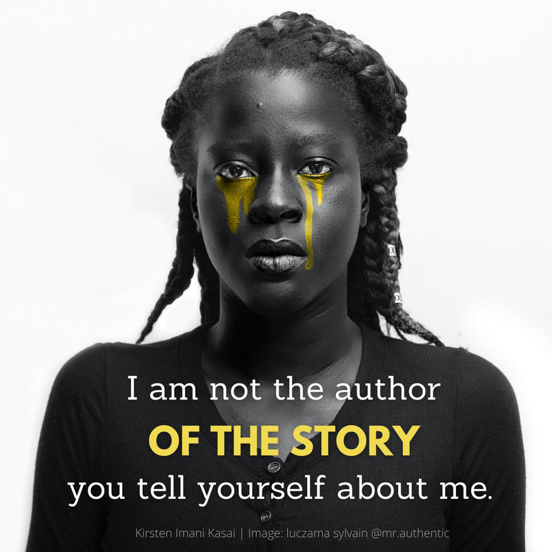 Image by Luczama Sylvain @mr_authentic, portriat of a woman in black and white with gold tears running down her face with a quote from Kirsten Imani Kasai, "I am not the author of the story you tell about me"